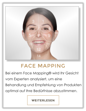 WEITERLESEN FACE MAPPING Bei einem Face Mapping wird Ihr Gesicht vom Experten analysiert, um eine Behandlung und Empfehlung von Produkten optimal auf Ihre Bedrfnisse abzustimmen.