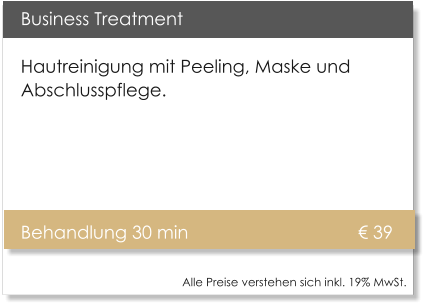 Business Treatment Hautreinigung mit Peeling, Maske und Abschlusspflege.   		Behandlung 30 min				        39   Alle Preise verstehen sich inkl. 19% MwSt.