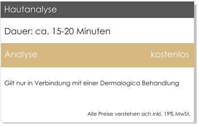 Dauer: ca. 15-20 Minuten Analyse							kostenlos  Gilt nur in Verbindung mit einer Dermalogica Behandlung   Hautanalyse Alle Preise verstehen sich inkl. 19% MwSt.